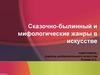 Сказочно-былинный и мифологические жанры в искусстве подготовила: учитель изобразительного искусства Розова О.С