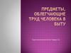 Предметы, облегчающие труд человека в быту