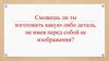 Сможешь ли ты изготовить какую-либо деталь, не имея перед собой ее изображения?