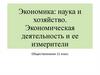 Экономика: наука и хозяйство. Экономическая деятельность и ее измерители