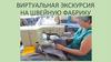 Виртуальная экскурсия на швейную фабрику