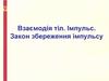 Взаємодія тіл. Імпульс. Закон збереження імпульсу