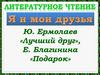 Ю. Ермолаев, рассказ «Лучший друг». Е. Благинина, стихотворение «Подарок»