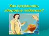 Как сохранить здоровье педагога?