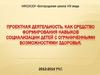 Проектная деятельность, как средство формирования навыков социализации детей с ограниченными возможностями здоровья
