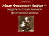 Абрам Федорович Иоффе — создатель отечественной физической школы