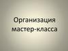Организация мастер-класса