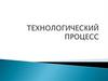 Технологический процесс