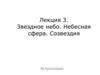 Лекция 3. Звездное небо. Небесная сфера. Созвездия Астрономия