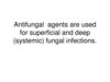 Antifungal agents are used for superficial and deep (systemic) fungal infections