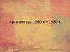 Архитектура 1960-х – 1980-х