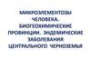 Микроэлементозы человека. Биогеохимические провинции. Эндемические заболевания центрального черноземья