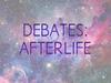 Debates: Afterlife