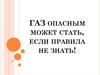 Газ опасным может стать, если правила не знать!