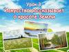 Искусство рассказывает о красоте Земли. Урок 3