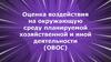 Оценка воздействия на окружающую среду планируемой хозяйственной и иной деятельности (ОВОС)