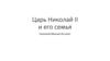 Царь Николай II и его семья