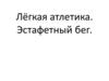 Лёгкая атлетика. Эстафетный бег