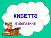Кибеттә  (в магазине)