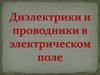 Диэлектрики и проводники в электрическом поле