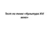 Тест по теме «Культура XVI века»