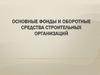 Основные фонды и оборотные средства строительных организаций