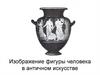 Изображение фигуры человека в античном искусстве