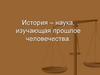 История – наука, изучающая прошлое человечества