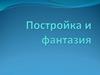 Постройка и фантазия