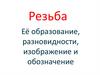 Резьбы. Её образование, разновидности, изображение и обозначение