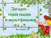 Загадки - герои сказок и  мультфильмов
