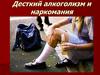 Детский алкоголизм и наркомания