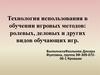 Технология использования в обучении игровых методов: ролевых, деловых и других видов обучающих игр