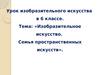 Изобразительное искусство. Семья пространственных искусств.  6 класс