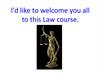 l'd like to welcome you all to this Law course