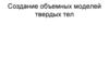 Создание объемных моделей твердых тел