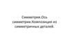 Симметрия. Ось симметрии. Композиция из симметричных деталей