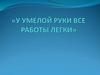 У умелой руки все работы легки