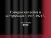 Гражданская война и интервенция \ 1918-1921 \. 10-11 класс