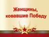 Женщины, ковавшие Победу