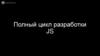Полный цикл разработки JS
