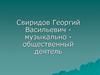 Свиридов Георгий Васильевич - музыкально общественный деятель