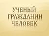 Ученый гражданин человек