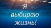 Я выбираю жизнь!