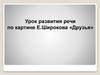 Урок развития речи по картине Е. Широкова «Друзья»