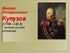 Михаил Илларионович Кутузов (1745—1813) – великий русский полководец