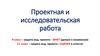 Проектная и исследовательская работа