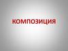 Композиция - конструирование объектов, соединение отдельных частей в целое, расположенное на плоскости или в пространстве