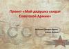 Проект «Мой дедушка солдат Советской Армии»