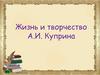 Жизнь и творчество А.И. Куприна